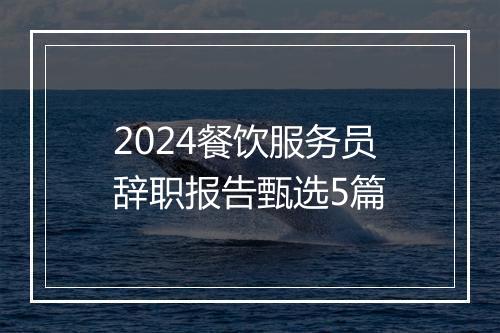 2024餐饮服务员辞职报告甄选5篇