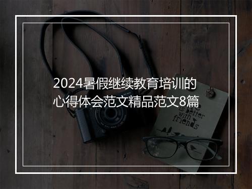 2024暑假继续教育培训的心得体会范文精品范文8篇