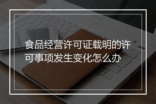 食品经营许可证载明的许可事项发生变化怎么办