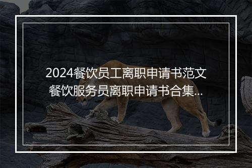 2024餐饮员工离职申请书范文 餐饮服务员离职申请书合集精品合集10篇