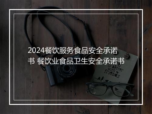 2024餐饮服务食品安全承诺书 餐饮业食品卫生安全承诺书