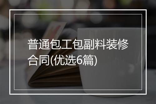 普通包工包副料装修合同(优选6篇)
