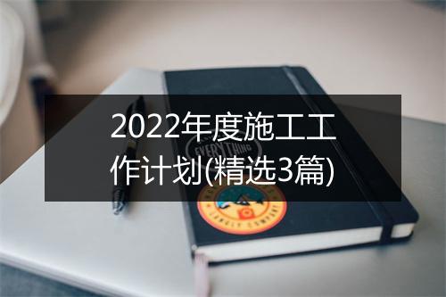 2022年度施工工作计划(精选3篇)