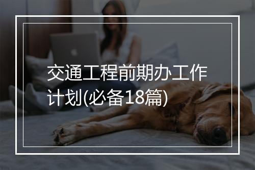 交通工程前期办工作计划(必备18篇)