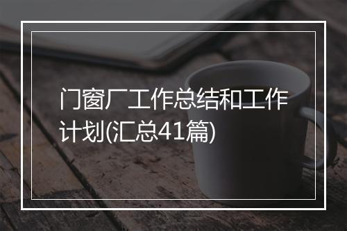 门窗厂工作总结和工作计划(汇总41篇)