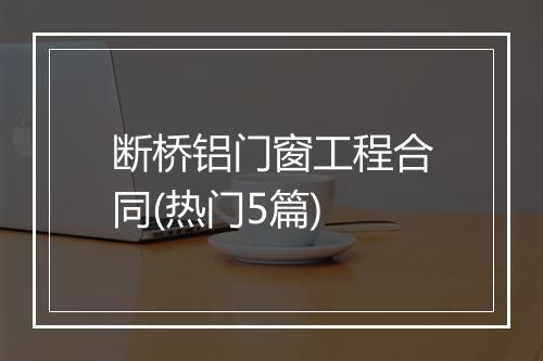 断桥铝门窗工程合同(热门5篇)