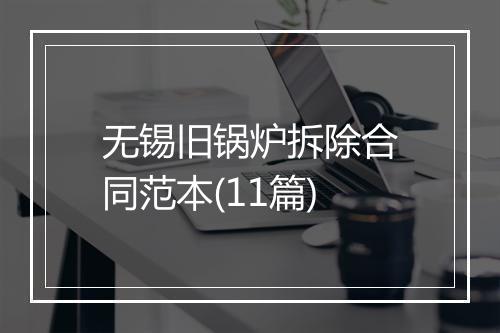 无锡旧锅炉拆除合同范本(11篇)