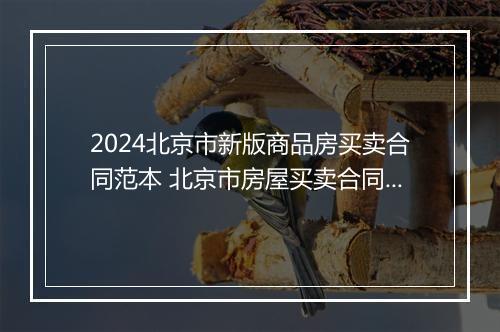 2024北京市新版商品房买卖合同范本 北京市房屋买卖合同标准版