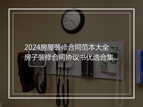2024房屋装修合同范本大全 房子装修合同协议书优选合集7篇