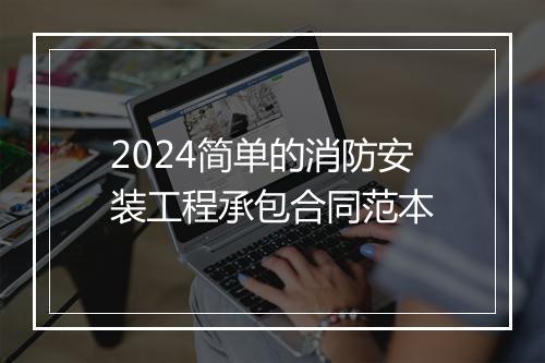 2024简单的消防安装工程承包合同范本