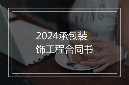 2024承包装饰工程合同书