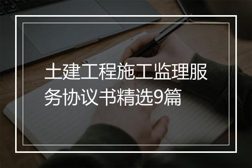 土建工程施工监理服务协议书精选9篇