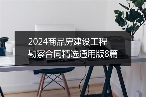 2024商品房建设工程勘察合同精选通用版8篇