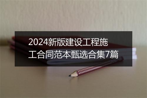 2024新版建设工程施工合同范本甄选合集7篇