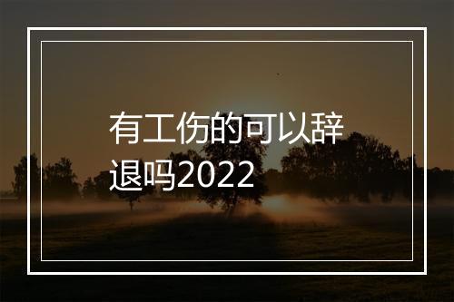 有工伤的可以辞退吗2022
