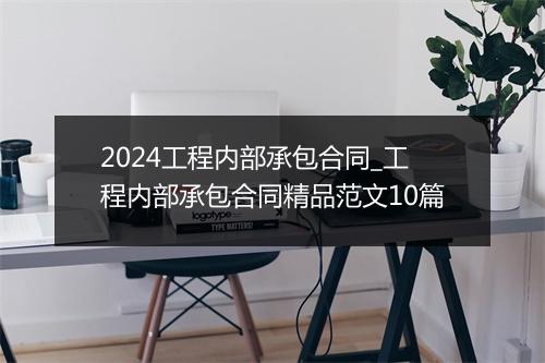 2024工程内部承包合同_工程内部承包合同精品范文10篇