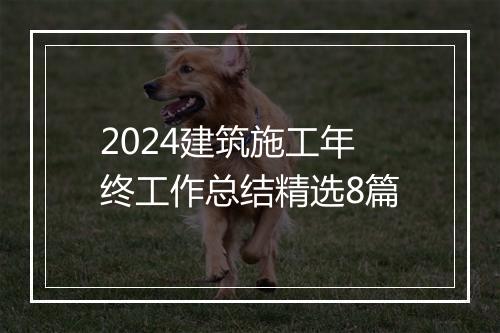 2024建筑施工年终工作总结精选8篇