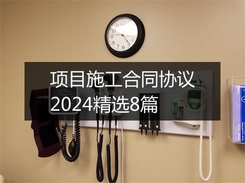 项目施工合同协议2024精选8篇
