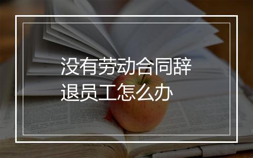 没有劳动合同辞退员工怎么办