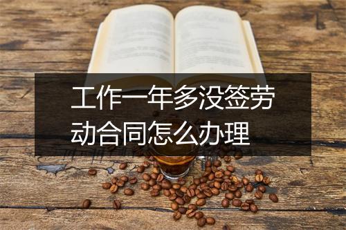 工作一年多没签劳动合同怎么办理