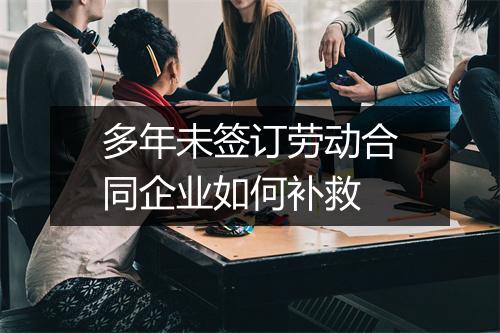 多年未签订劳动合同企业如何补救