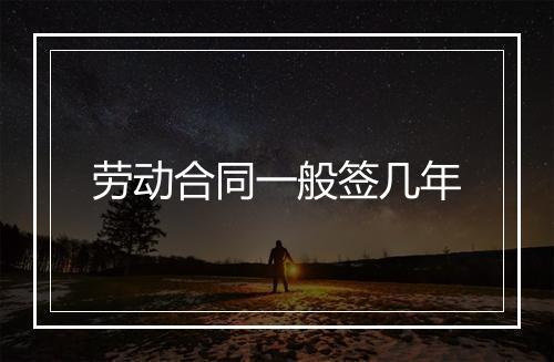劳动合同一般签几年