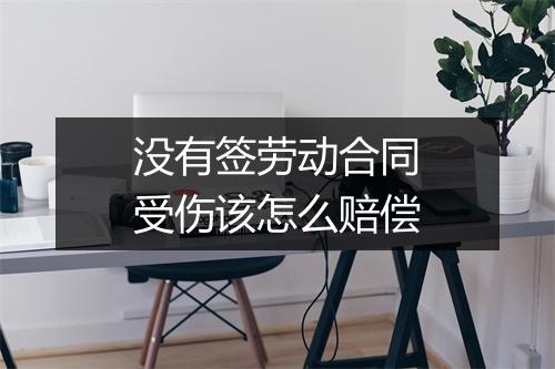 没有签劳动合同受伤该怎么赔偿