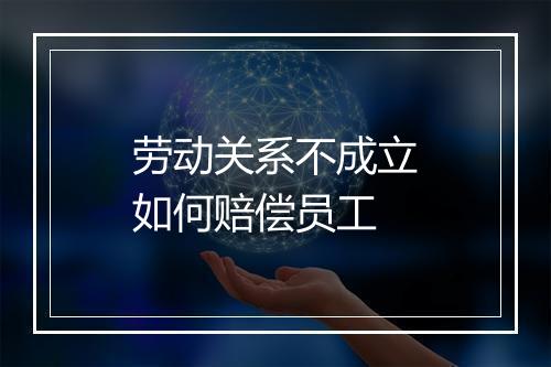 劳动关系不成立如何赔偿员工
