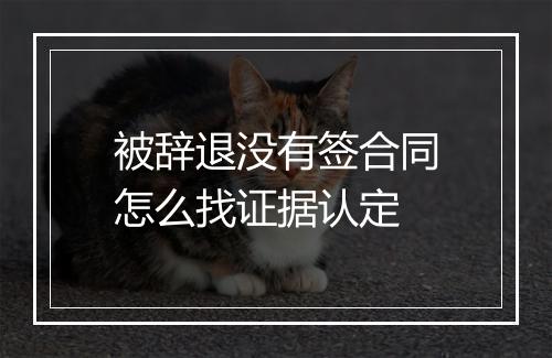 被辞退没有签合同怎么找证据认定