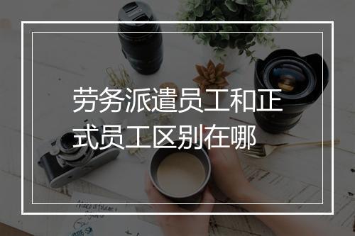 劳务派遣员工和正式员工区别在哪