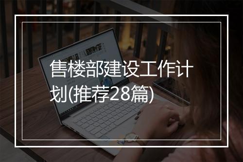 售楼部建设工作计划(推荐28篇)