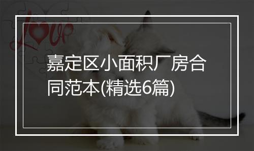 嘉定区小面积厂房合同范本(精选6篇)