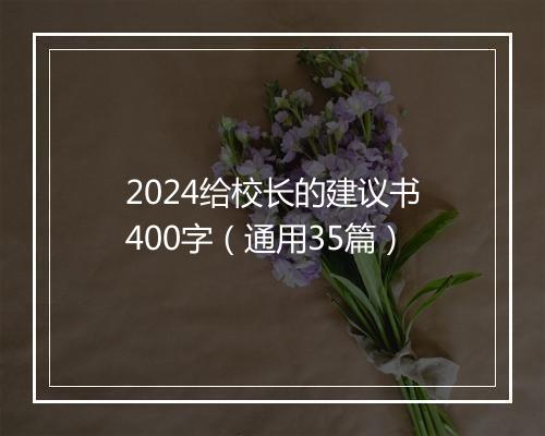 2024给校长的建议书400字（通用35篇）