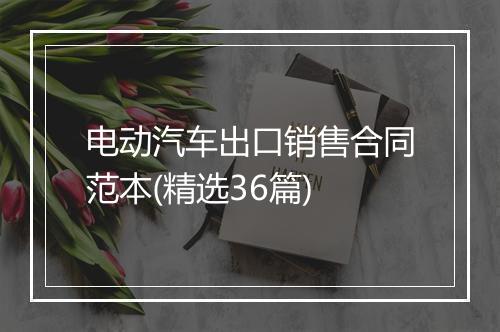 电动汽车出口销售合同范本(精选36篇)
