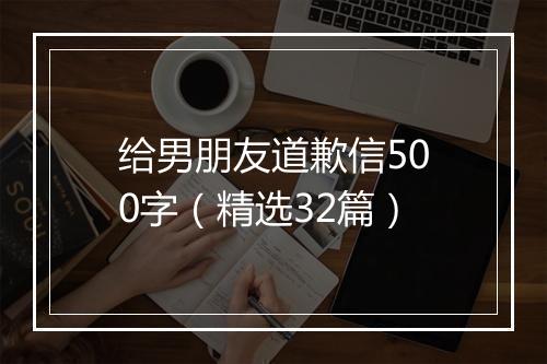 给男朋友道歉信500字（精选32篇）