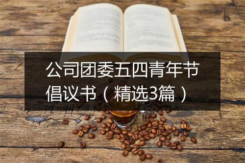 公司团委五四青年节倡议书（精选3篇）