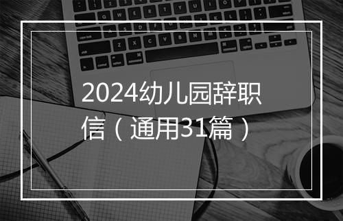 2024幼儿园辞职信（通用31篇）