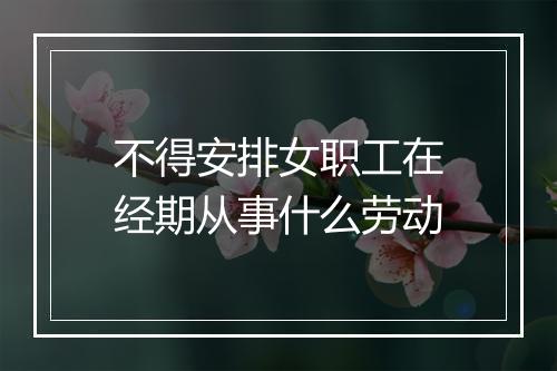 不得安排女职工在经期从事什么劳动
