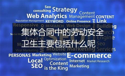 集体合同中的劳动安全卫生主要包括什么呢