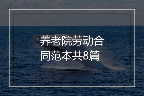 养老院劳动合同范本共8篇