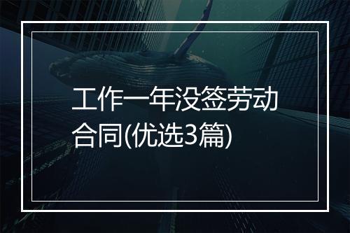 工作一年没签劳动合同(优选3篇)