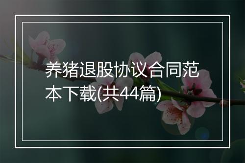 养猪退股协议合同范本下载(共44篇)
