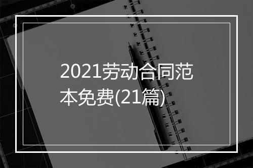 2021劳动合同范本免费(21篇)