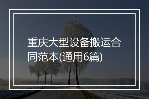 重庆大型设备搬运合同范本(通用6篇)