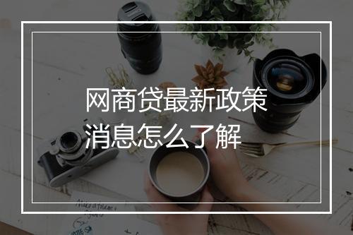 网商贷最新政策消息怎么了解