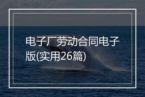 电子厂劳动合同电子版(实用26篇)