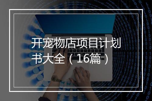 开宠物店项目计划书大全（16篇）