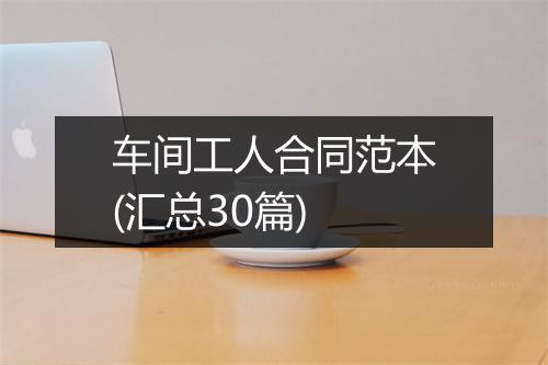 车间工人合同范本(汇总30篇)