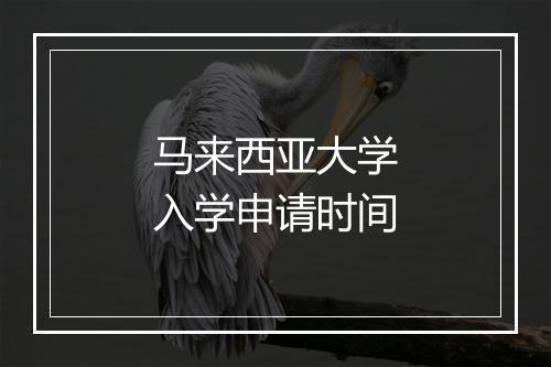 马来西亚大学入学申请时间