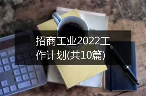 招商工业2022工作计划(共10篇)